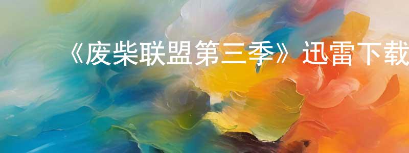 ﻿程华华发布﻿《废柴联盟第三季》迅雷下载/在线观看-都市情感-美剧天堂